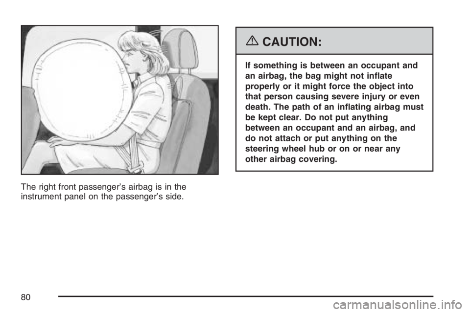 HUMMER H2 2007  Owners Manual The right front passenger’s airbag is in the
instrument panel on the passenger’s side.
{CAUTION:
If something is between an occupant and
an airbag, the bag might not in�ate
properly or it might fo