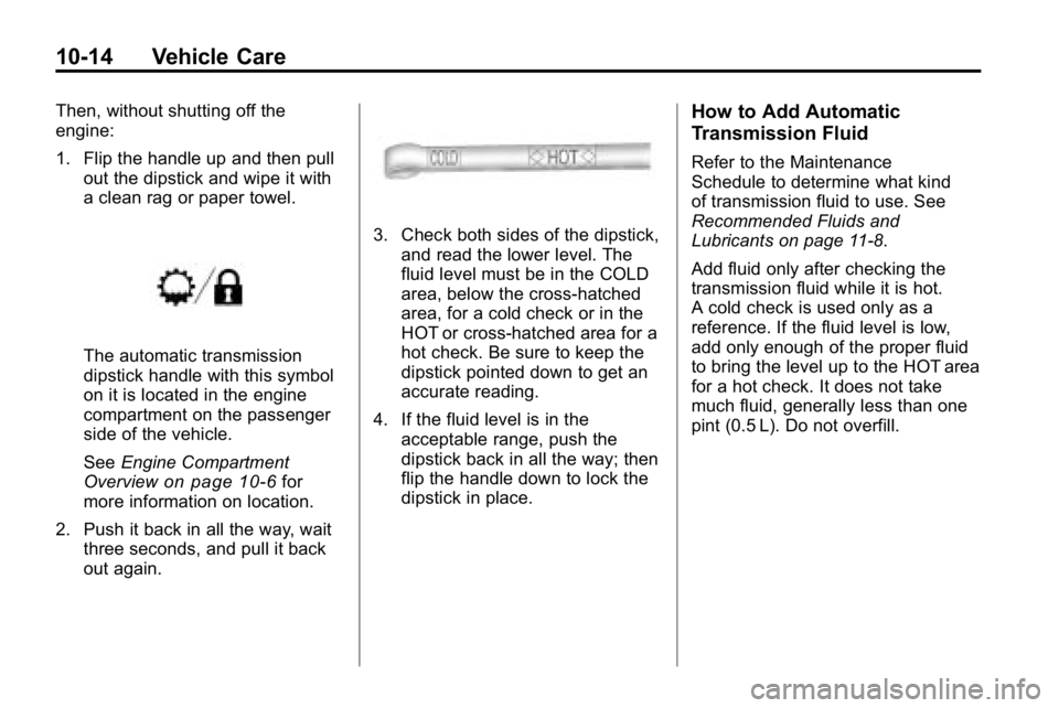 HUMMER H3 2010  Owners Manual 10-14 Vehicle Care
Then, without shutting off the
engine:
1. Flip the handle up and then pullout the dipstick and wipe it with
a clean rag or paper towel.
The automatic transmission
dipstick handle wi