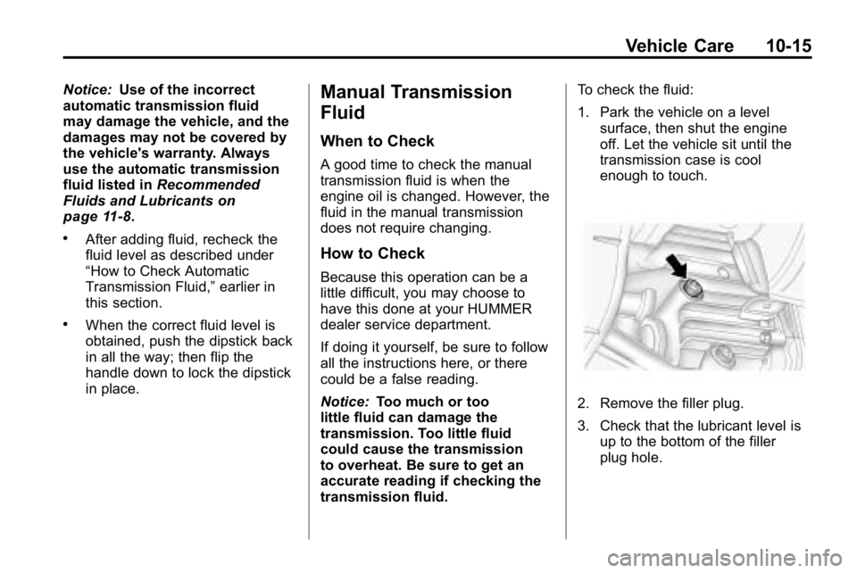 HUMMER H3 2010  Owners Manual Vehicle Care 10-15
Notice:Use of the incorrect
automatic transmission fluid
may damage the vehicle, and the
damages may not be covered by
the vehicle's warranty. Always
use the automatic transmiss