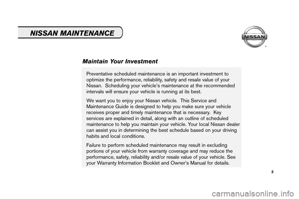 NISSAN PATHFINDER 2008 R51 / 3.G Service And Maintenance Guide 3
Prev enta tiv e sc hedul edmaint enance isan impo rta nt inv estment to
optimize th e pe rfor mance, reliabil ity, sa fet yand resale value of yo ur
Nissa n. Sc hedul ing your vehi cle’s maintenan