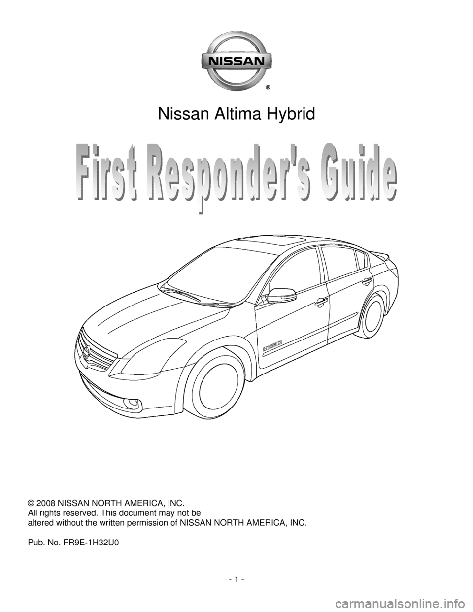 NISSAN ALTIMA HYBRID 2009 L32A / 4.G First Responders Guide - 1 - 
 
 
Nissan Altima Hybrid 
 
 
 
 
 
 
 
 
 
© 2008 NISSAN NORTH AMERICA, INC. 
All rights reserved. This document may not be  
altered without the written permission of NISSAN NORTH AMERICA, I