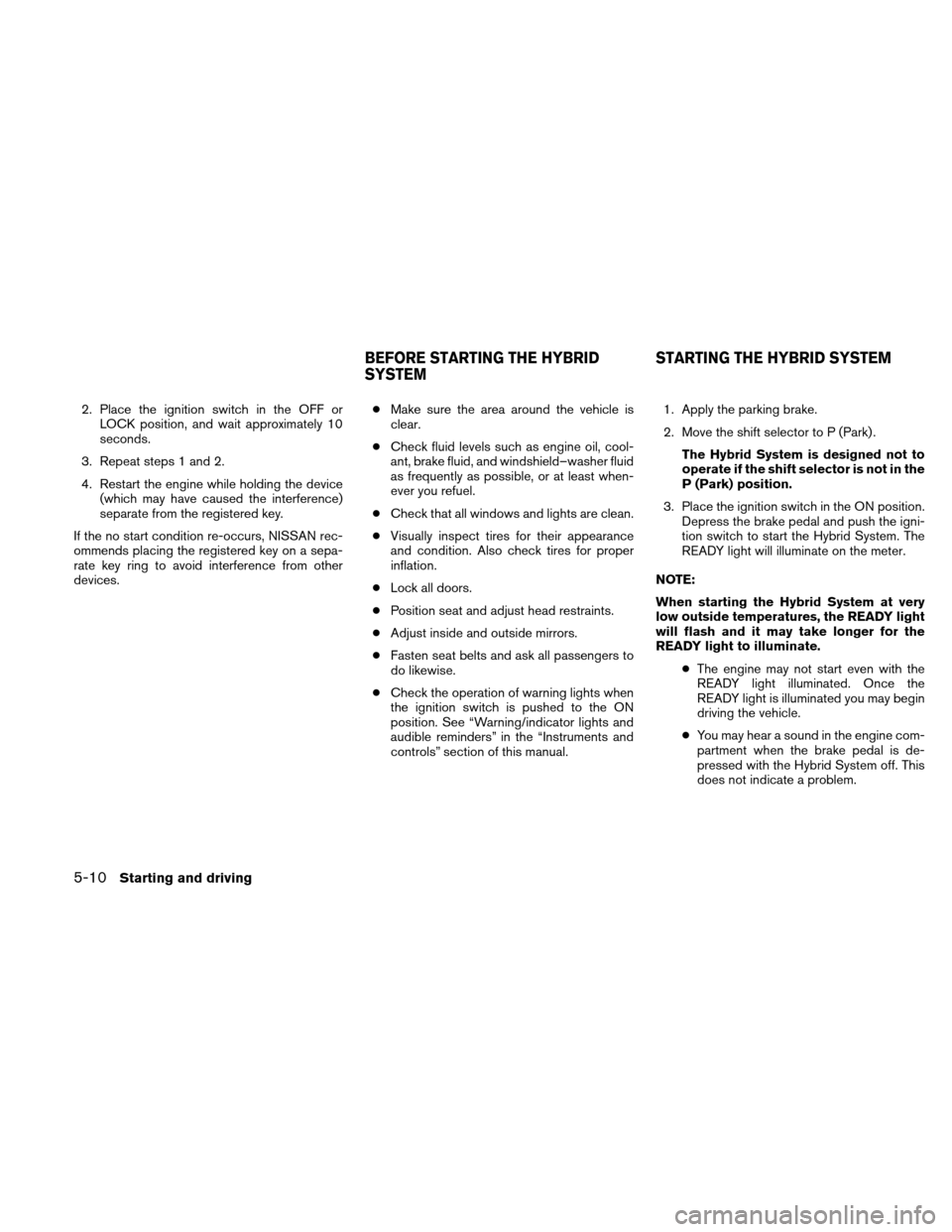 NISSAN ALTIMA HYBRID 2010 L32A / 4.G Owners Manual 2. Place the ignition switch in the OFF orLOCK position, and wait approximately 10
seconds.
3. Repeat steps 1 and 2.
4. Restart the engine while holding the device (which may have caused the interfere