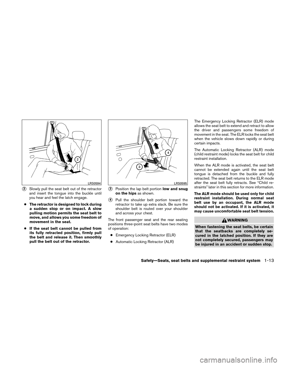 NISSAN ALTIMA HYBRID 2010 L32A / 4.G Owners Manual 2Slowly pull the seat belt out of the retractor
and insert the tongue into the buckle until
you hear and feel the latch engage.
● The retractor is designed to lock during
a sudden stop or on impact