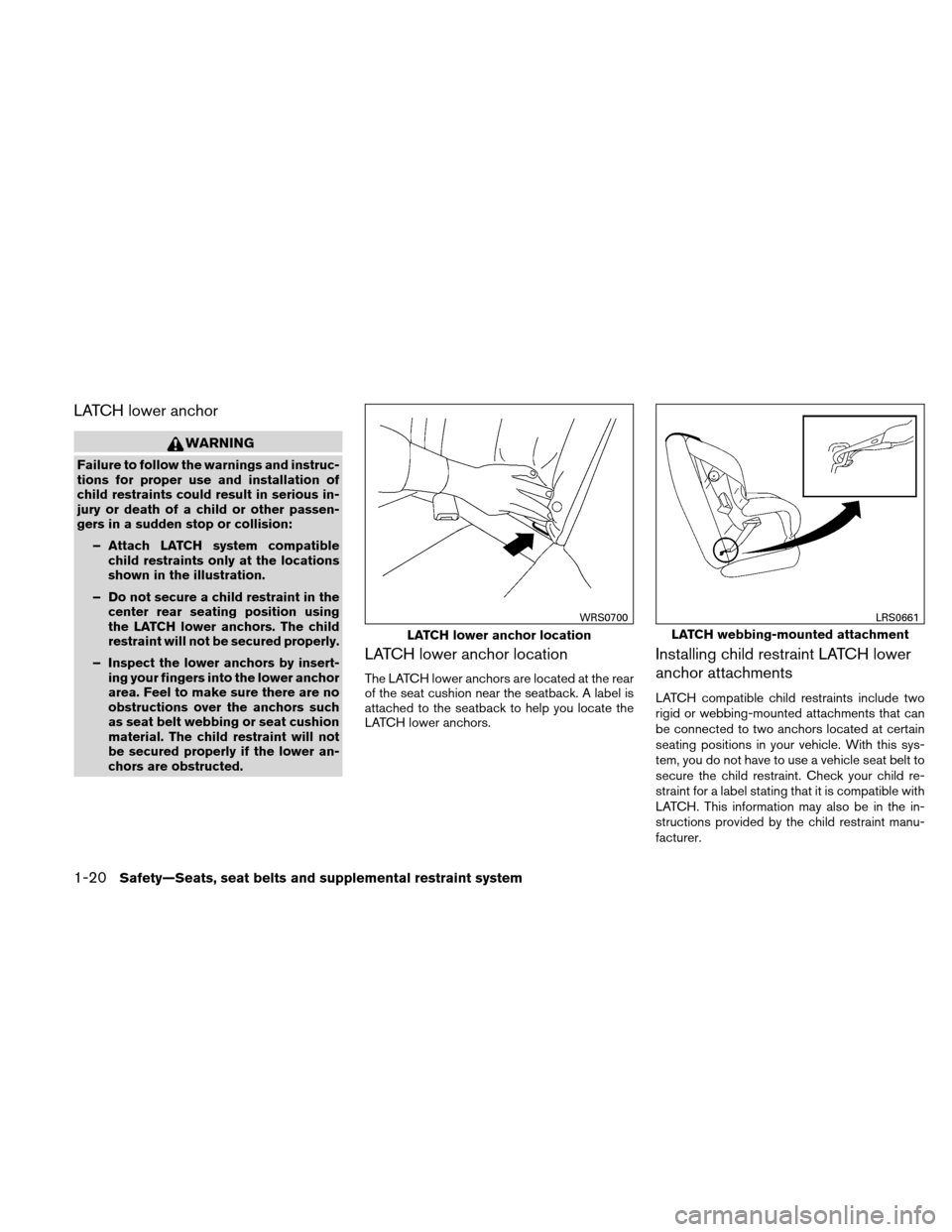 NISSAN ALTIMA HYBRID 2010 L32A / 4.G Service Manual LATCH lower anchor
WARNING
Failure to follow the warnings and instruc-
tions for proper use and installation of
child restraints could result in serious in-
jury or death of a child or other passen-
g