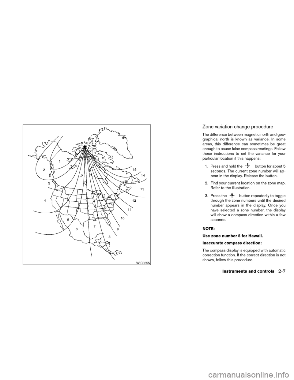 NISSAN ALTIMA HYBRID 2010 L32A / 4.G Owners Manual Zone variation change procedure
The difference between magnetic north and geo-
graphical north is known as variance. In some
areas, this difference can sometimes be great
enough to cause false compass