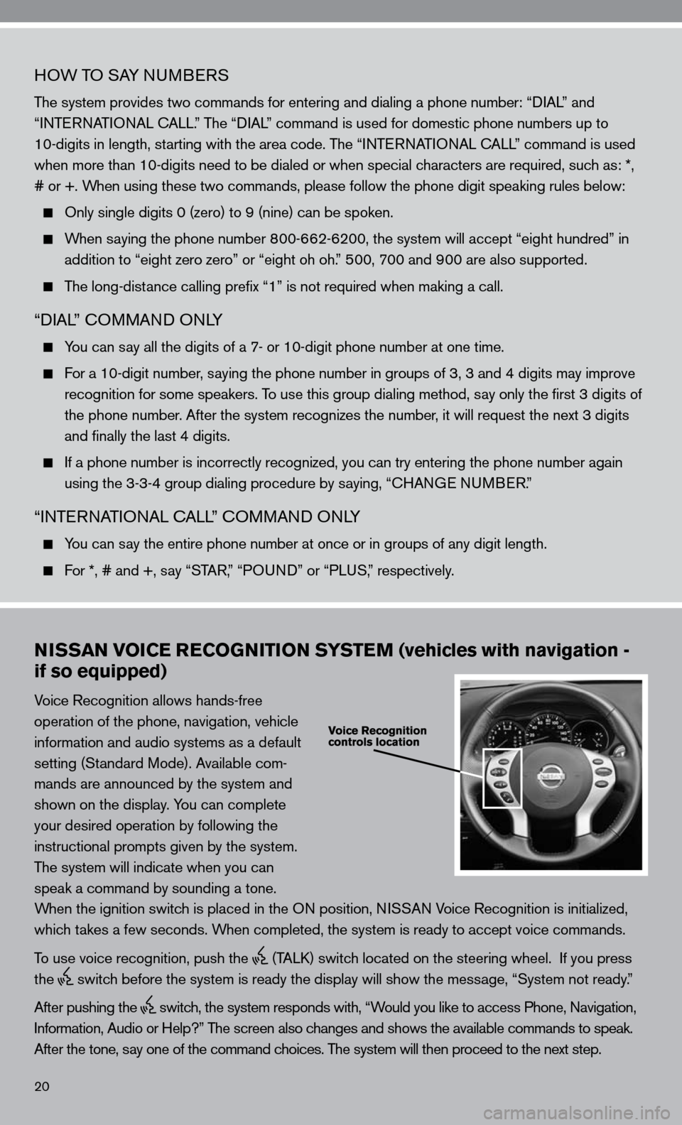NISSAN ALTIMA HYBRID 2010 L32A / 4.G Quick Reference Guide 20
HOW TO SAy nuMBeRS
The system provides two commands for entering and dialing a phone number: “ diAL” and   
“inTe RnATi OnAL c ALL.” The “diAL” command is used for domestic phone number