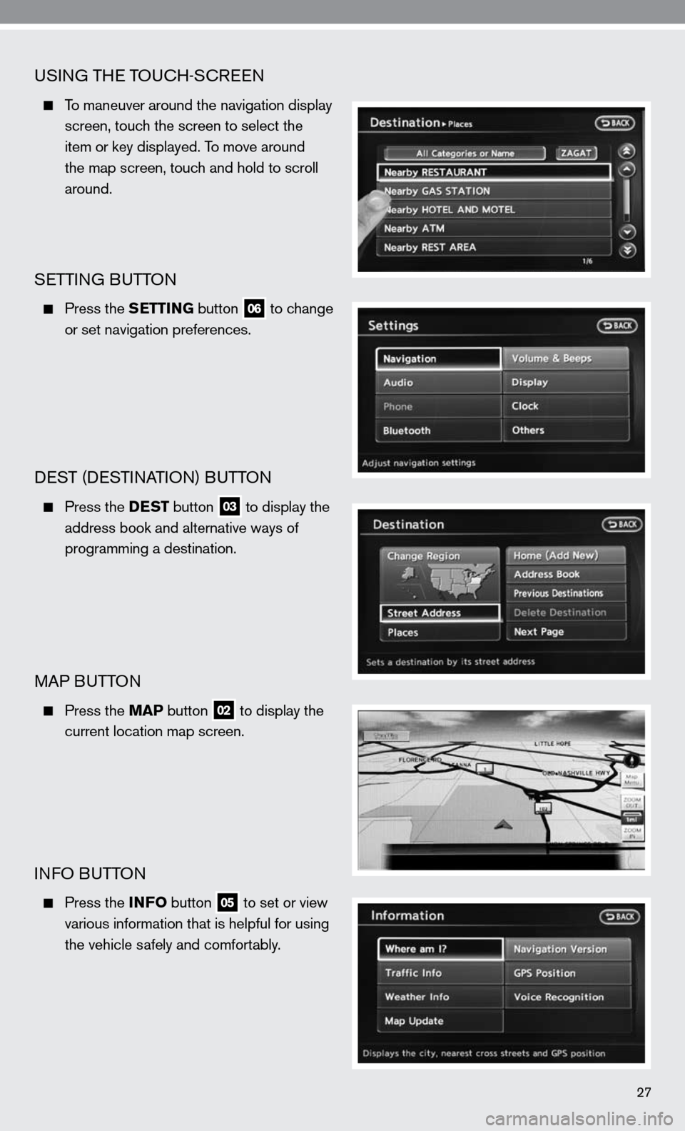 NISSAN ALTIMA HYBRID 2010 L32A / 4.G Quick Reference Guide uSinG THe TOucH-ScR een
  To maneuver around the navigation display  
     screen, touch the screen to select the   
    item or key displayed. To move around 
    the map screen, touch and hold to sc