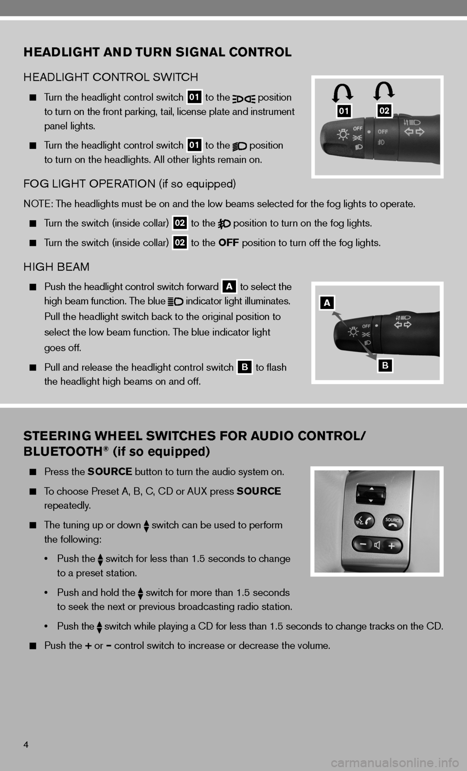 NISSAN VERSA HATCHBACK 2010 1.G Quick Reference Guide 4
STEERING WHEEL SWITCHES FOR AUDIO CONTROL/
BLUETOOTH® (if so equipped)
  Press the SOURCE button to turn the audio system on.
 
  To choose Preset A, B, c, cd or A uX press SOURCE   
    repeatedly