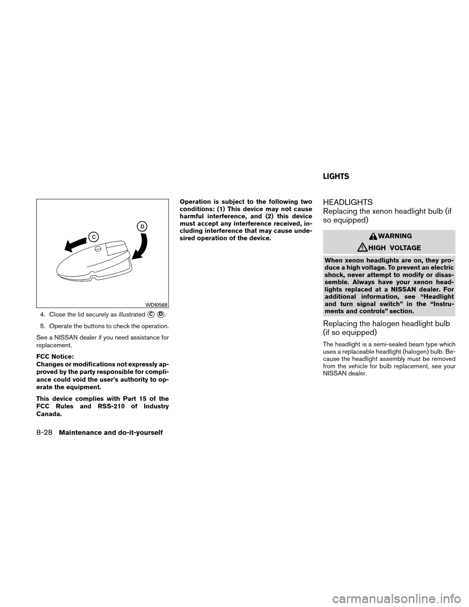 NISSAN ALTIMA COUPE 2011 D32 / 4.G Owners Manual 4. Close the lid securely as illustratedCD.
5. Operate the buttons to check the operation.
See a NISSAN dealer if you need assistance for
replacement.
FCC Notice:
Changes or modifications not expres