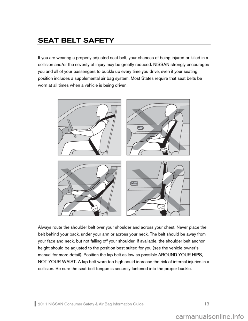 NISSAN ROGUE 2011 1.G Consumer Safety Air Bag Information Guide 2011 NISSAN Consumer Safety & Air Bag Information Guide                                                       13 
SEAT BELT SAFETY 
 
If you are wearing a properly adjusted seat belt, your chances of 