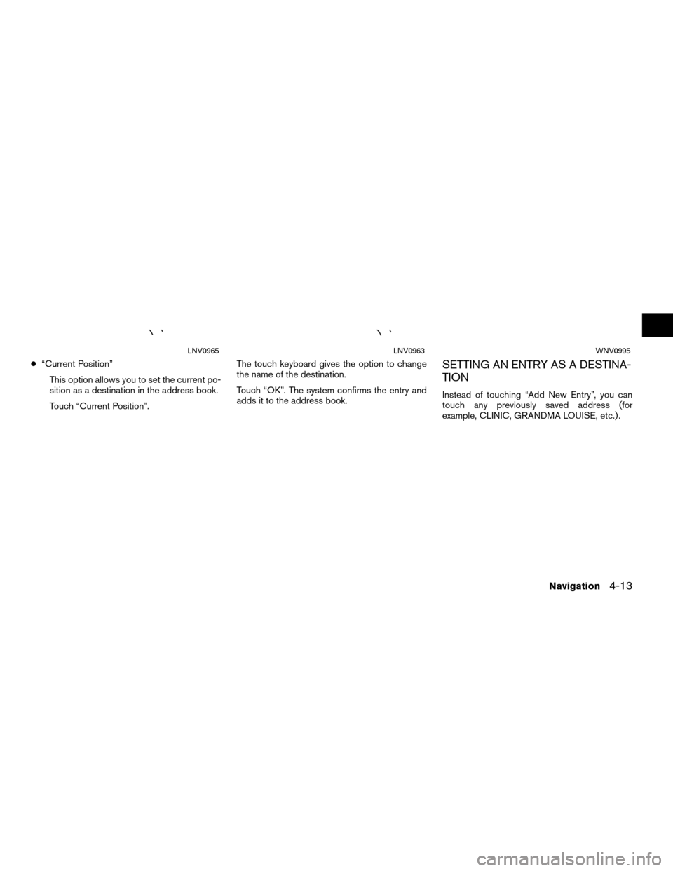 NISSAN JUKE 2011 F15 / 1.G LC Navigation Manual ●“Current Position”
This option allows you to set the current po-
sition as a destination in the address book.
Touch “Current Position”. The touch keyboard gives the option to change
the nam