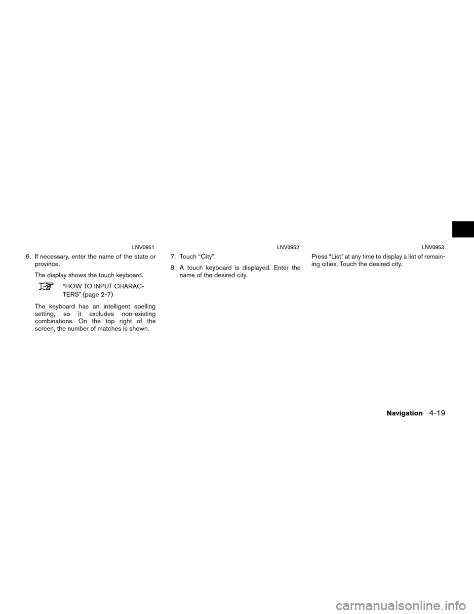 NISSAN SENTRA 2011 B16 / 6.G LC Navigation Manual 6. If necessary, enter the name of the state orprovince.
The display shows the touch keyboard.
“HOW TO INPUT CHARAC-
TERS” (page 2-7)
The keyboard has an intelligent spelling
setting, so it exclud