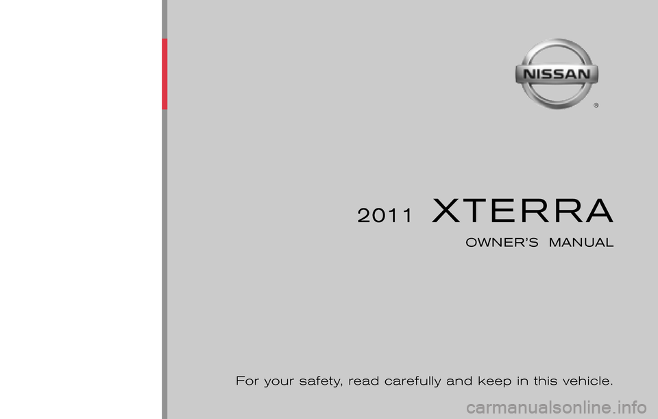 NISSAN XTERRA 2011 N50 / 2.G Owners Manual ®
2011  XTERRA
OWNER’S  MANUAL
For your safety, read carefully and keep in this vehicle.
2011 NISSAN XTERRA N50-D
N50-D
Printing : July  2010 (11)
Publication  No.: 
Printed  in  U.S.A. OM1E 0N50U0