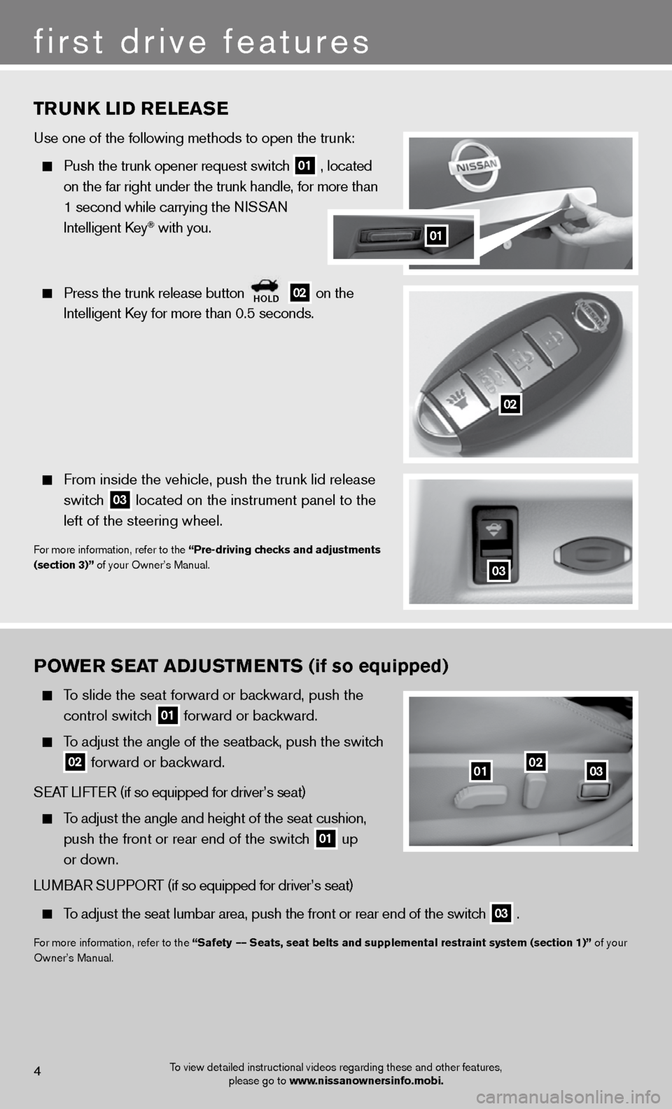 NISSAN ALTIMA COUPE 2012 D32 / 4.G Quick Reference Guide TRUNk LID RELEASE
use one of the following methods to open the trunk:  
 
  Push the trunk opener request switch
 01 , located  
    on the far right under the trunk handle, for more than 
    1 secon