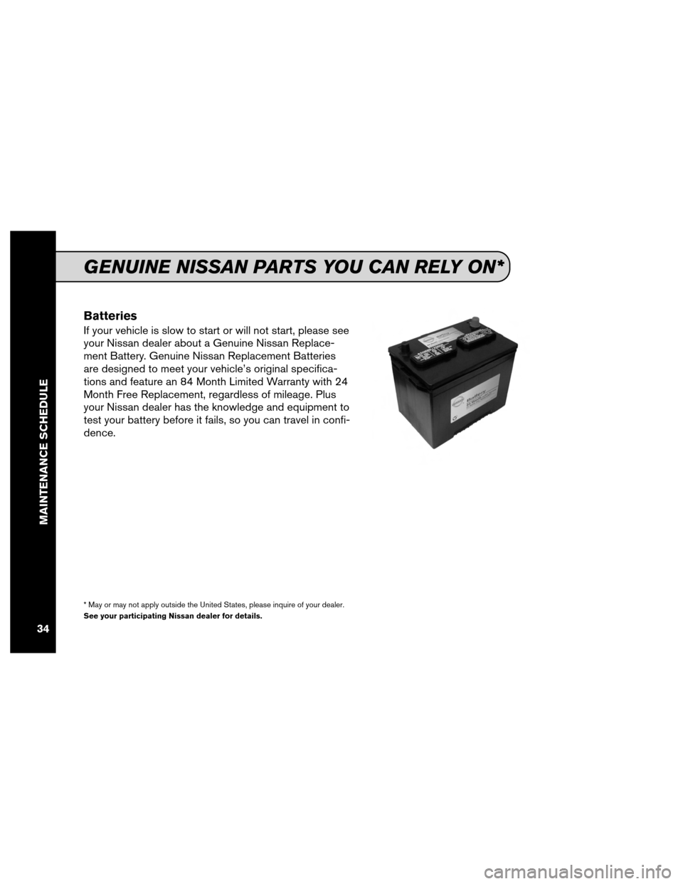 NISSAN XTERRA 2012 N50 / 2.G Service And Maintenance Guide Batteries
If your vehicle is slow to start or will not start, please see
your Nissan dealer about a Genuine Nissan Replace-
ment Battery. Genuine Nissan Replacement Batteries
are designed to meet your