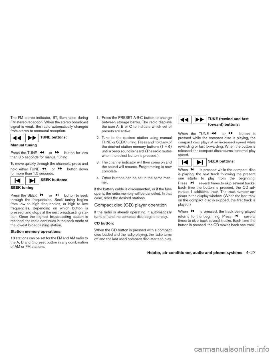 NISSAN XTERRA 2012 N50 / 2.G Owners Manual The FM stereo indicator, ST, illuminates during
FM stereo reception. When the stereo broadcast
signal is weak, the radio automatically changes
from stereo to monaural reception.
TUNE buttons:
Manual t