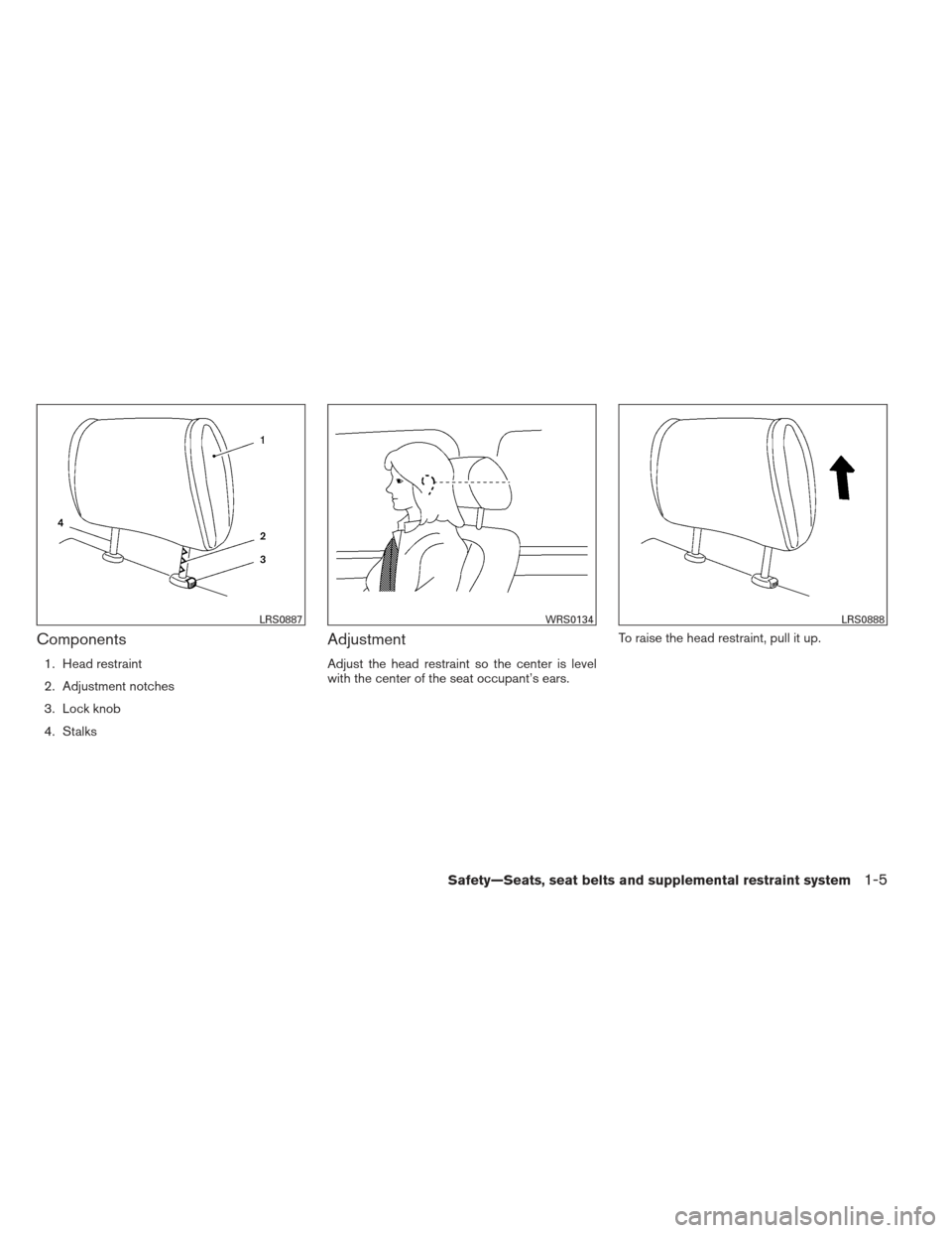 NISSAN XTERRA 2012 N50 / 2.G Owners Manual Components
1. Head restraint
2. Adjustment notches
3. Lock knob
4. Stalks
Adjustment
Adjust the head restraint so the center is level
with the center of the seat occupant’s ears.To raise the head re