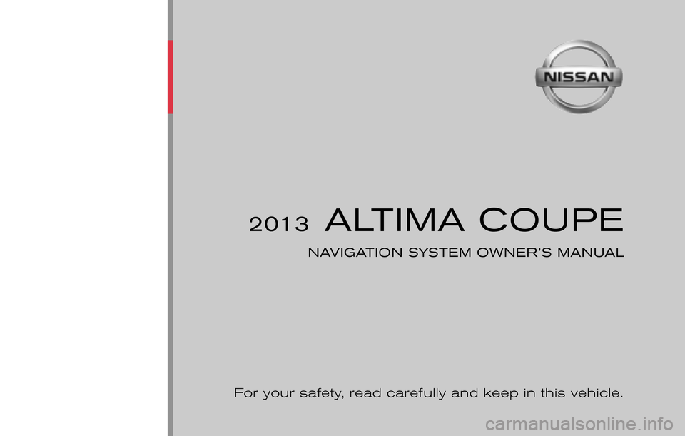 NISSAN ALTIMA COUPE 2013 D32 / 4.G Navigation Manual ®
2013 ALTIMA COUPE
NAVIGATION SYSTEM OWNER’S MANUAL
For your safety,  read carefully and keep in this vehicle.
Printing:  June 2012 (09)
Publication  No.: NA0E-0L32U0 Printed  in  U.S.A.
L32-N
201