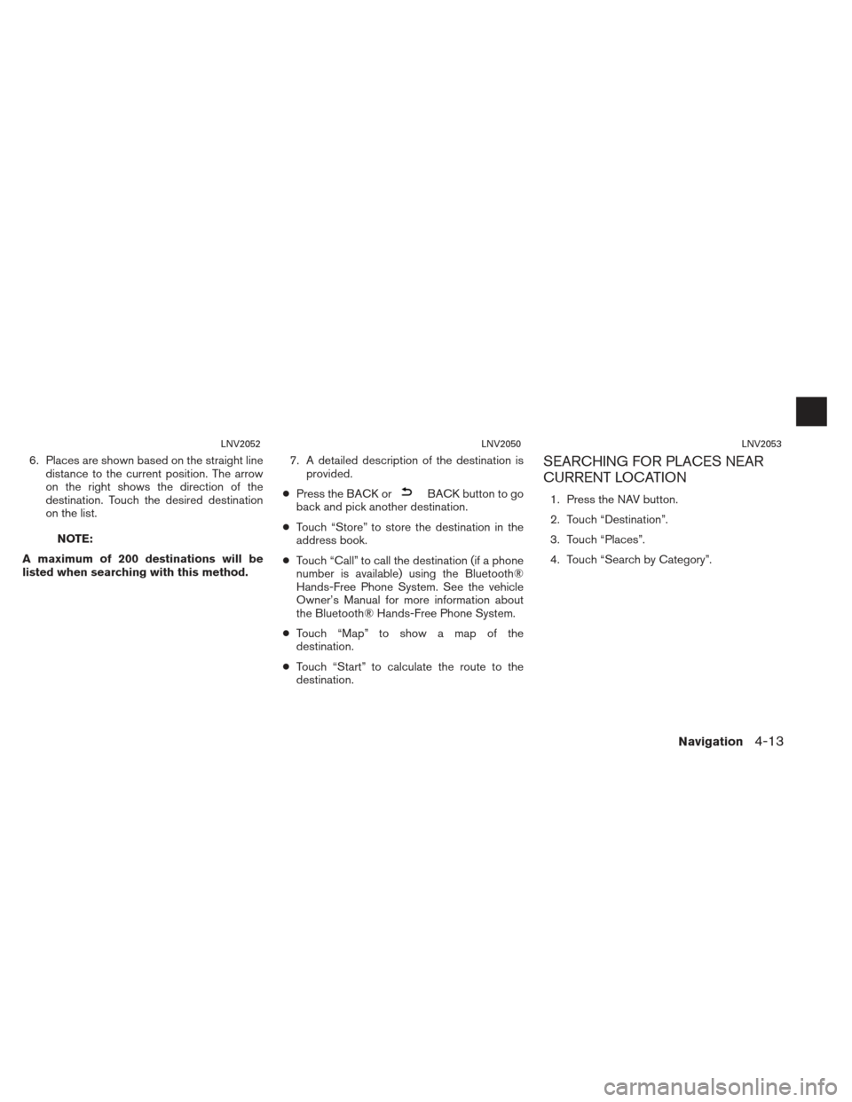 NISSAN XTERRA 2013 N50 / 2.G LC2 Navigation Manual 6. Places are shown based on the straight linedistance to the current position. The arrow
on the right shows the direction of the
destination. Touch the desired destination
on the list.
NOTE:
A maximu