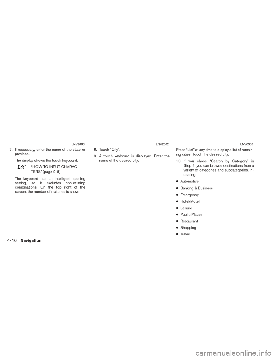 NISSAN XTERRA 2013 N50 / 2.G LC2 Navigation Manual 7. If necessary, enter the name of the state orprovince.
The display shows the touch keyboard.
“HOW TO INPUT CHARAC-
TERS” (page 2-8)
The keyboard has an intelligent spelling
setting, so it exclud