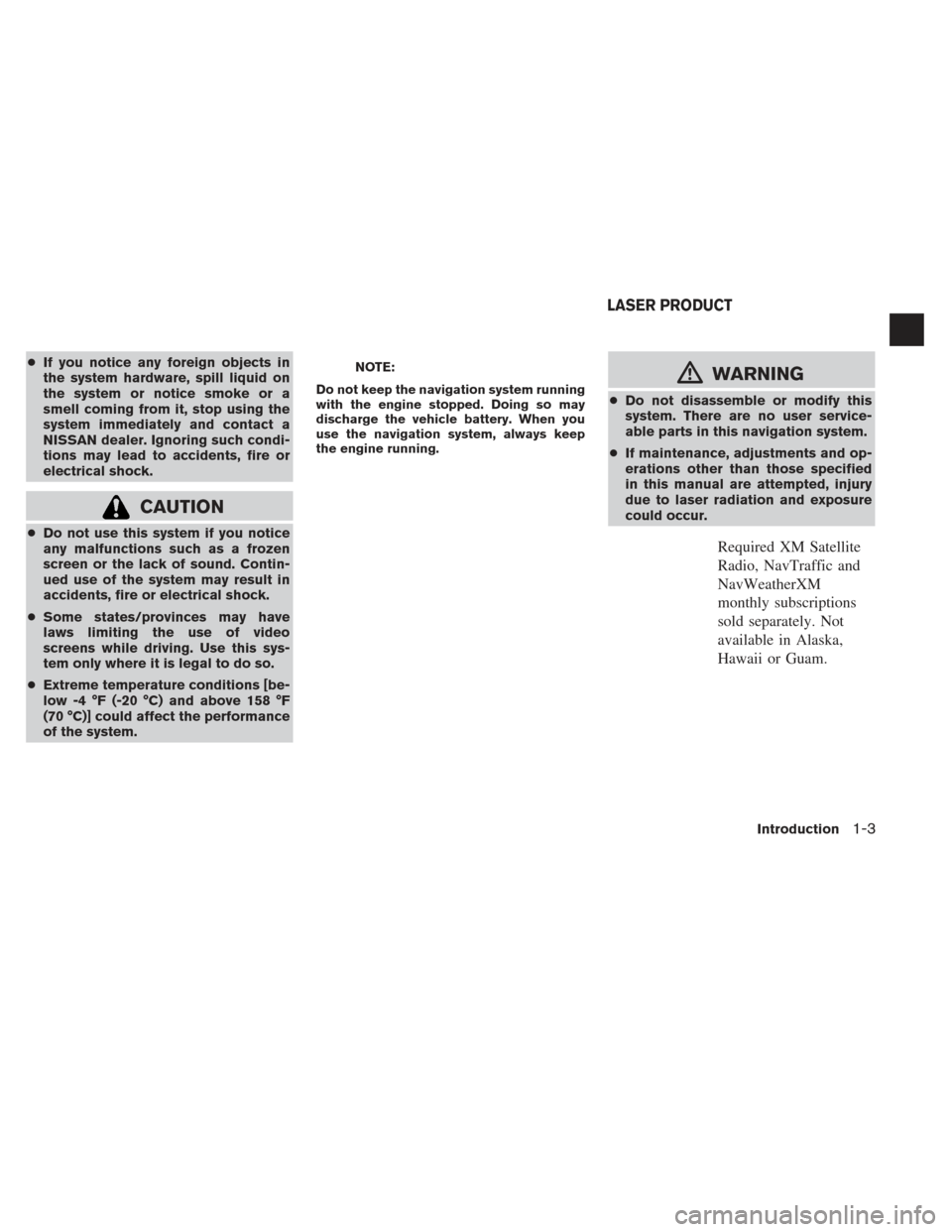 NISSAN XTERRA 2013 N50 / 2.G LC2 Navigation Manual ●If you notice any foreign objects in
the system hardware, spill liquid on
the system or notice smoke or a
smell coming from it, stop using the
system immediately and contact a
NISSAN dealer. Ignori