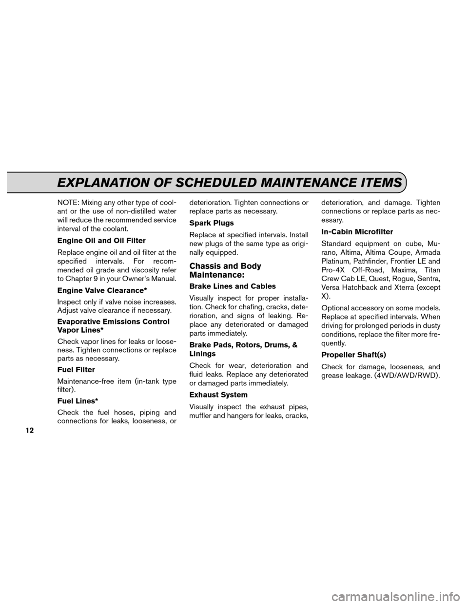 NISSAN ALTIMA 2013 L33 / 5.G Service And Maintenance Guide NOTE: Mixing any other type of cool-
ant or the use of non-distilled water
will reduce the recommended service
interval of the coolant.
Engine Oil and Oil Filter
Replace engine oil and oil filter at t