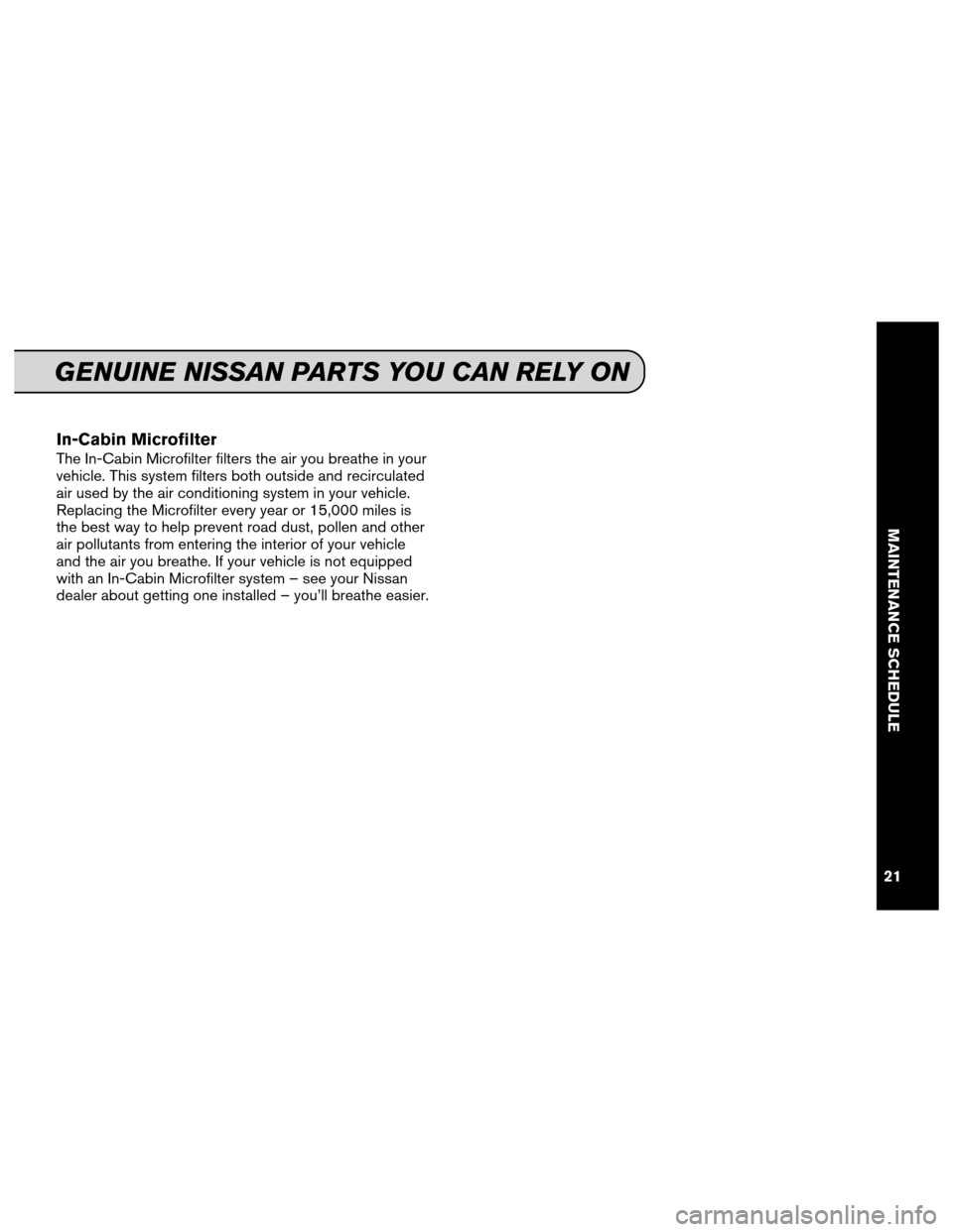 NISSAN PATHFINDER 2013 R52 / 4.G Service And Maintenance Guide In-Cabin Microfilter
The In-Cabin Microfilter filters the air you breathe in your
vehicle. This system filters both outside and recirculated
air used by the air conditioning system in your vehicle.
Re