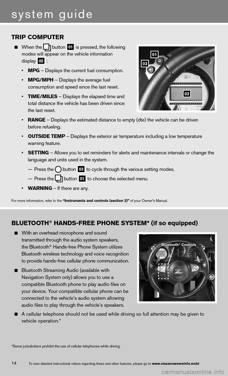 NISSAN 370Z ROADSTER 2013 Z34 Quick Reference Guide 14
TRIP COMPUTER
  When \fhe
  bu\f\fon
 01 is pressed, \fhe fol\mlowing 
    modes will appear o\mn \fhe vehicle infor\mma\fion 
    display
 
02 : 
    • MPG – Displays \fhe cur\mren\f fuel cons