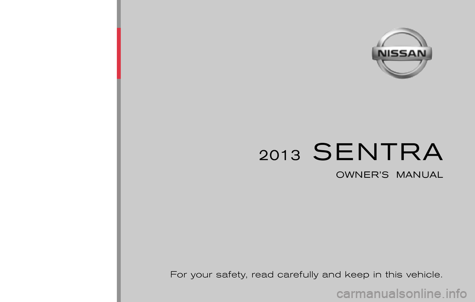 NISSAN SENTRA 2013 B17 / 7.G Owners Manual ®
2013  SENTRA
OWNER’S  MANUAL
For your safety, read carefully and keep in this vehicle.
2013 NISSAN SENTRA B17-D
B17-D
Printing : January  2013 (3)
Publication  No.: OM2E 0B16U3
Printed  in  U.S.A