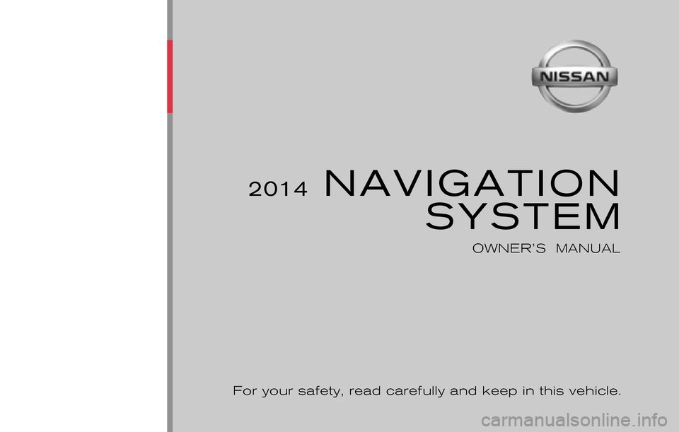 NISSAN MAXIMA 2014 A35 / 7.G 08IT Navigation Manual ®
2014 NAVIGATIONSYSTEM
OWNER’S  MANUAL
For your safety, read carefully and keep in this vehicle.
2014 NISSAN NAVIGATION SYSTEM 8NAV-N
8NAV-N
Printing : June  2013 (07)
Publication  No.: 
Printed  