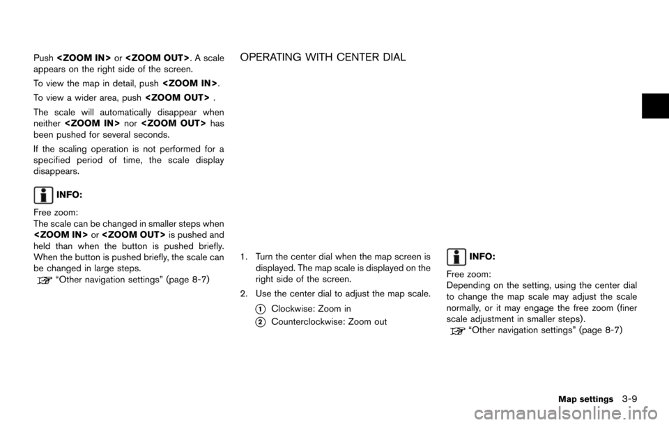 NISSAN ARMADA 2014 1.G 08IT Navigation Manual Push<ZOOM IN> or<ZOOM OUT>. A scale
appears on the right side of the screen.
To view the map in detail, push <ZOOM IN>.
To view a wider area, push <ZOOM OUT>.
The scale will automatically disappear wh