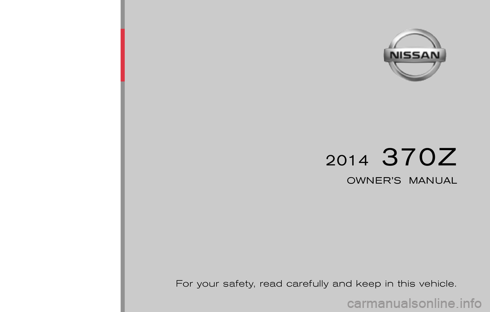 NISSAN 370Z COUPE 2014 Z34 Owners Manual ®
2014  370Z
OWNER’S  MANUAL
For your safety, read carefully and keep in this vehicle.
2014 NISSAN 370Z Z34-D
Z34-D
Printing : September 2014 (23)
Publication  No.:  OM0E 0L32U2  
Printed  in  U.S.