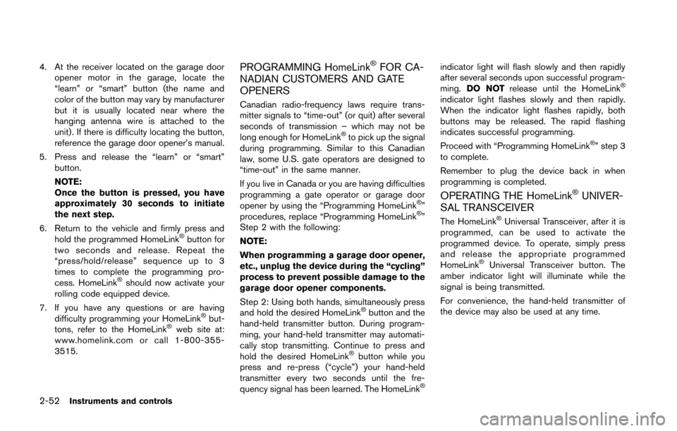 NISSAN 370Z COUPE 2014 Z34 Owners Manual 2-52Instruments and controls
4. At the receiver located on the garage dooropener motor in the garage, locate the
“learn” or “smart” button (the name and
color of the button may vary by manufac