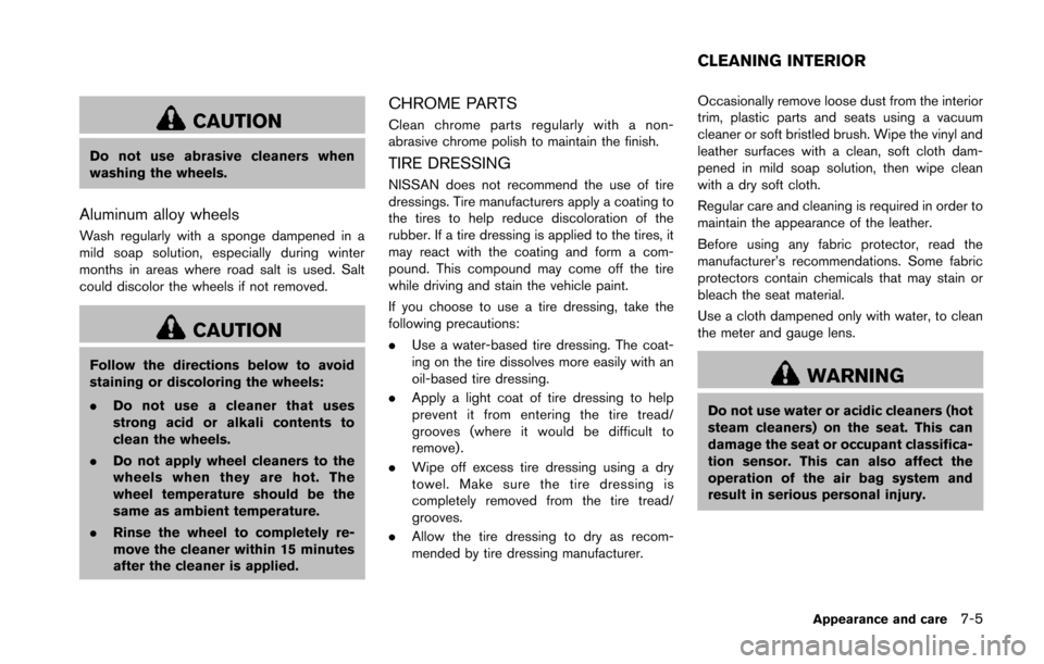 NISSAN 370Z COUPE 2014 Z34 Owners Manual CAUTION
Do not use abrasive cleaners when
washing the wheels.
Aluminum alloy wheels
Wash regularly with a sponge dampened in a
mild soap solution, especially during winter
months in areas where road s