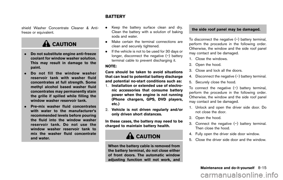 NISSAN 370Z COUPE 2014 Z34 Owners Manual shield Washer Concentrate Cleaner & Anti-
freeze or equivalent.
CAUTION
.Do not substitute engine anti-freeze
coolant for window washer solution.
This may result in damage to the
paint.
. Do not fill 