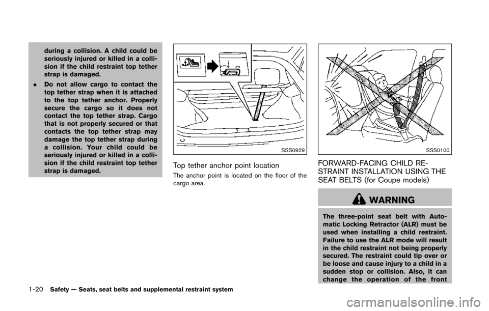 NISSAN 370Z COUPE 2014 Z34 Service Manual 1-20Safety — Seats, seat belts and supplemental restraint system
during a collision. A child could be
seriously injured or killed in a colli-
sion if the child restraint top tether
strap is damaged.