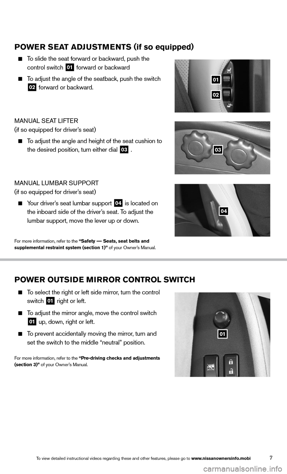 NISSAN 370Z COUPE 2014 Z34 Quick Reference Guide 7
POWER SEAT ADJUSTMENTS (if so equipped)
    To slide the seat forward or backward, push the   
control switch  
01 forward or backward
 
    To adjust the angle of the seatback, push the switch   
0