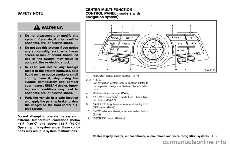NISSAN 370Z ROADSTER 2014 Z34 Owners Manual WARNING
.Do not disassemble or modify this
system. If you do, it may result in
accidents, fire, or electric shock.
. Do not use this system if you notice
any abnormality, such as a frozen
screen or la
