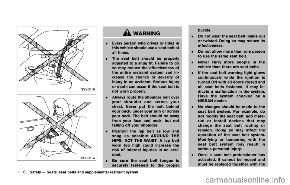 NISSAN 370Z ROADSTER 2014 Z34 Owners Manual 1-10Safety — Seats, seat belts and supplemental restraint system
SSS0016
SSS0014
WARNING
.Every person who drives or rides in
this vehicle should use a seat belt at
all times.
. The seat belt should