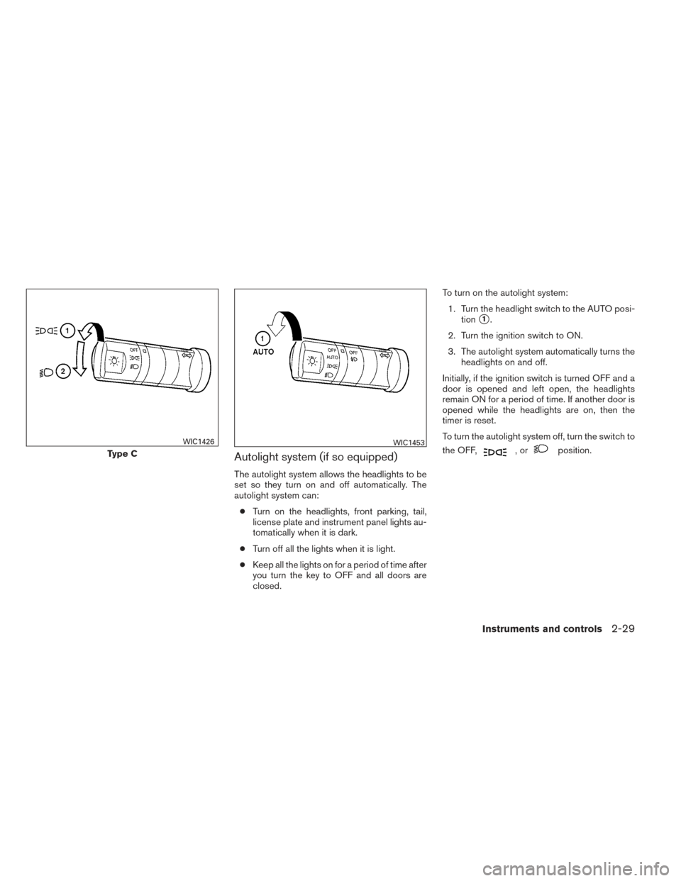 NISSAN FRONTIER 2014 D23 / 3.G Owners Manual Autolight system (if so equipped)
The autolight system allows the headlights to be
set so they turn on and off automatically. The
autolight system can:● Turn on the headlights, front parking, tail,
