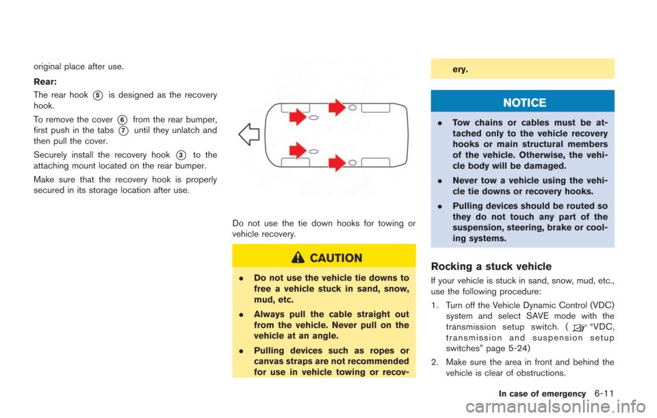 NISSAN GT-R 2014 R35 Owners Manual original place after use.
Rear:
The rear hook
*5is designed as the recovery
hook.
To remove the cover
*6from the rear bumper,
first push in the tabs
*7until they unlatch and
then pull the cover.
Secur