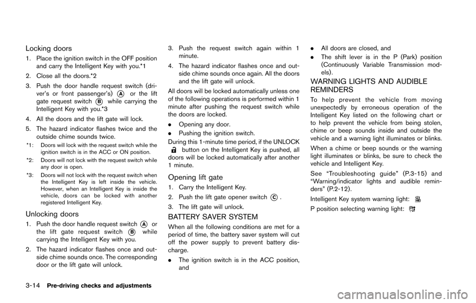 NISSAN JUKE 2014 F15 / 1.G Owners Manual 3-14Pre-driving checks and adjustments
Locking doors
1. Place the ignition switch in the OFF positionand carry the Intelligent Key with you.*1
2. Close all the doors.*2
3. Push the door handle request