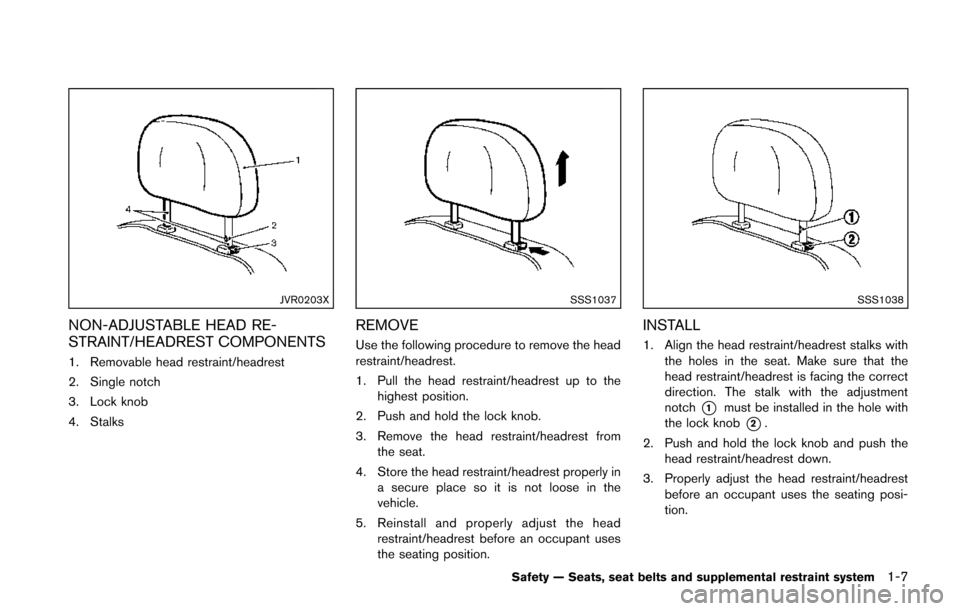 NISSAN JUKE 2014 F15 / 1.G Owners Manual JVR0203X
NON-ADJUSTABLE HEAD RE-
STRAINT/HEADREST COMPONENTS
1. Removable head restraint/headrest
2. Single notch
3. Lock knob
4. Stalks
SSS1037
REMOVE
Use the following procedure to remove the head
r