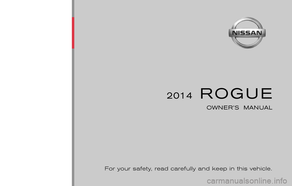 NISSAN ROGUE 2014 2.G Owners Manual ®
2014  ROGUE
OWNER’S  MANUAL
For your safety, read carefully and keep in this vehicle.
2014 NISSAN ROGUE T32-D
T32-D
Printing : May 2014 (03)
Publication  No.: OM0E 0L32U2  
Printed  in  U.S.A. T0