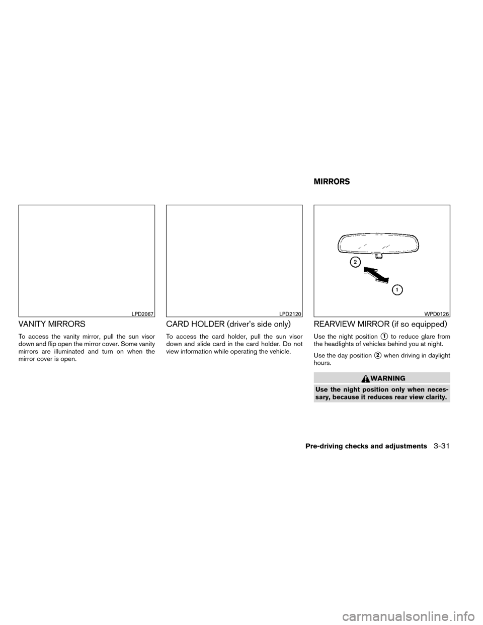 NISSAN ROGUE 2014 2.G Owners Manual VANITY MIRRORS
To access the vanity mirror, pull the sun visor
down and flip open the mirror cover. Some vanity
mirrors are illuminated and turn on when the
mirror cover is open.
CARD HOLDER (driver�