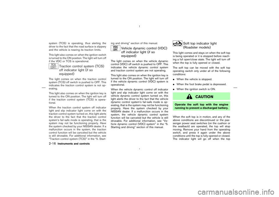 NISSAN 350Z 2004  Owner´s Manual system (TCS) is operating, thus alerting the
driver to the fact that the road surface is slippery
and the vehicle is nearing its traction limits.
This light also comes on when the ignition switch
is t