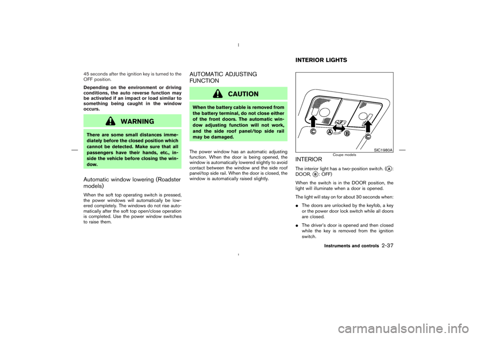 NISSAN 350Z 2004  Owner´s Manual 45 seconds after the ignition key is turned to the
OFF position.
Depending on the environment or driving
conditions, the auto reverse function may
be activated if an impact or load similar to
somethin