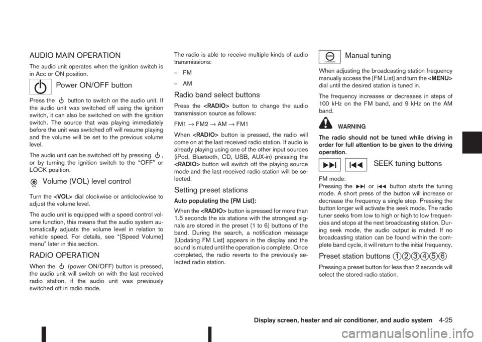 NISSAN QASHQAI 2015  Owner´s Manual AUDIO MAIN OPERATION
The audio unit operates when the ignition switch is
in Acc or ON position.
mPower ON/OFF button
Press thebutton to switch on the audio unit. If
the audio unit was switched off usi