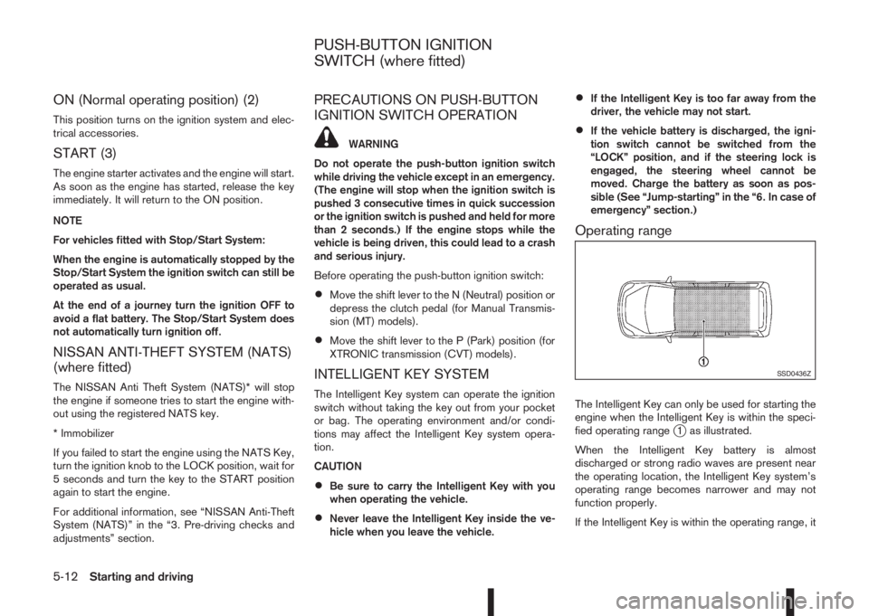 NISSAN QASHQAI 2015  Owner´s Manual ON (Normal operating position) (2)
This position turns on the ignition system and elec-
trical accessories.
START (3)
The engine starter activates and the engine will start.
As soon as the engine has 