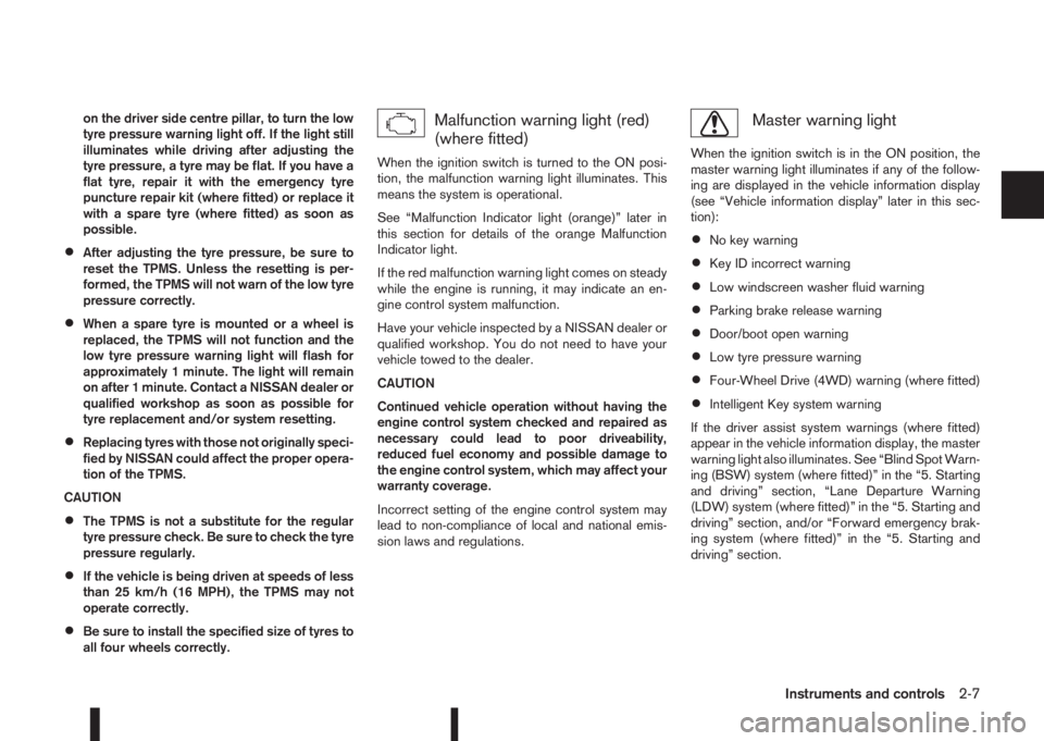 NISSAN QASHQAI 2015  Owner´s Manual on the driver side centre pillar, to turn the low
tyre pressure warning light off. If the light still
illuminates while driving after adjusting the
tyre pressure, a tyre may be flat. If you have a
fla